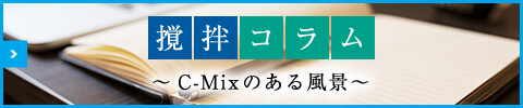 撹拌コラム～C-Mixのある風景～